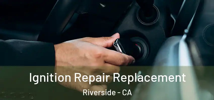 Ignition Repair Replacement Riverside - CA